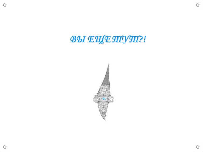 ВЫ ЕЩЕ ТУТ?!